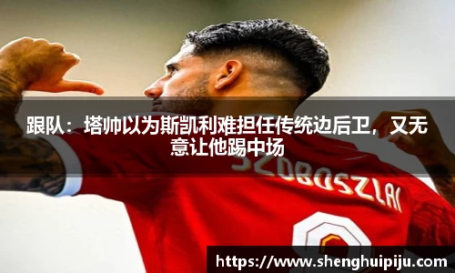跟队：塔帅以为斯凯利难担任传统边后卫，又无意让他踢中场