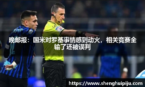 晚邮报：国米对罗基事情感到动火，相关竞赛全输了还被误判